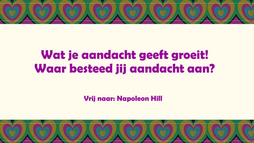 Afbeelding bevat de tekst: 
Wat je aandacht geeft groeit! Waar besteed jij aandacht aan?
Vrij naar: Napoleon Hill
